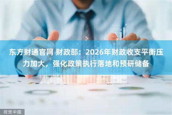 东方财通官网 财政部：2026年财政收支平衡压力加大，强化政策执行落地和预研储备