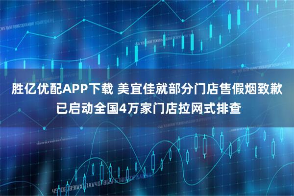 胜亿优配APP下载 美宜佳就部分门店售假烟致歉 已启动全国4万家门店拉网式排查