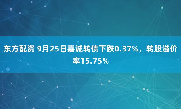 东方配资 9月25日嘉诚转债下跌0.37%，转股溢价率15.75%