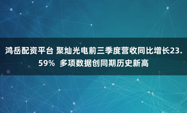 鸿岳配资平台 聚灿光电前三季度营收同比增长23.59%  多项数据创同期历史新高