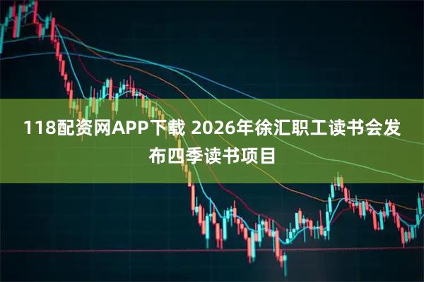 118配资网APP下载 2026年徐汇职工读书会发布四季读书项目