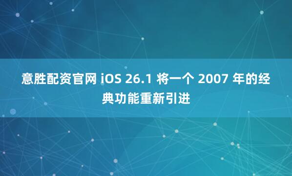 意胜配资官网 iOS 26.1 将一个 2007 年的经典功能重新引进