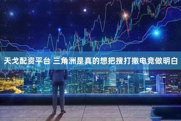 天戈配资平台 三角洲是真的想把搜打撤电竞做明白