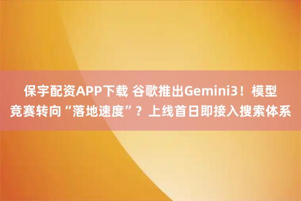 保宇配资APP下载 谷歌推出Gemini3！模型竞赛转向“落地速度”？上线首日即接入搜索体系