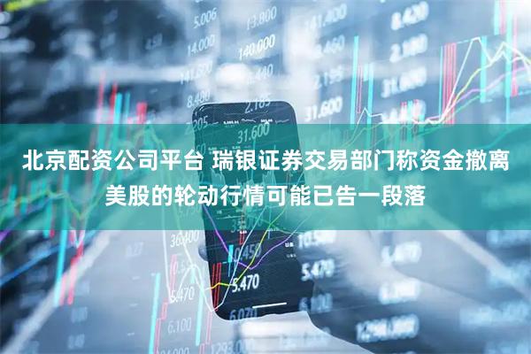 北京配资公司平台 瑞银证券交易部门称资金撤离美股的轮动行情可能已告一段落