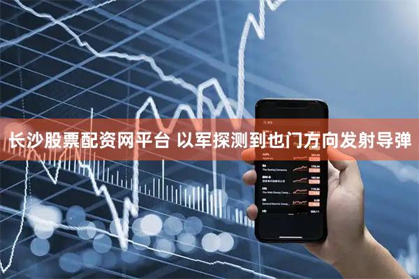 长沙股票配资网平台 以军探测到也门方向发射导弹