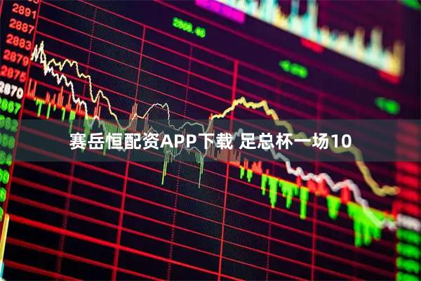 赛岳恒配资APP下载 足总杯一场10