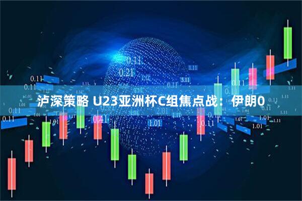 泸深策略 U23亚洲杯C组焦点战：伊朗0