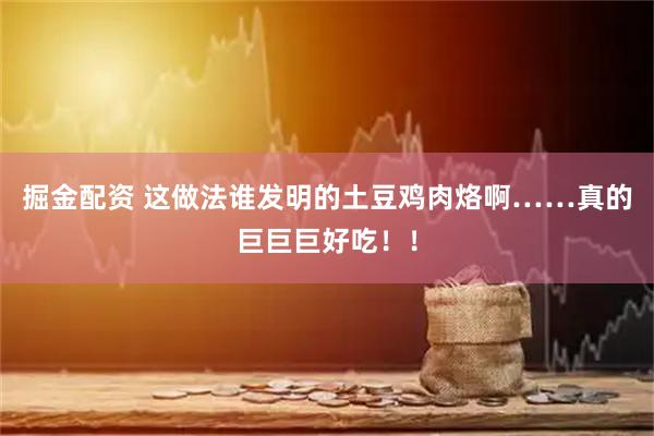 掘金配资 这做法谁发明的土豆鸡肉烙啊……真的巨巨巨好吃！！